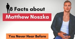 8 Facts about Matthew Noszka [Never Hear Before]