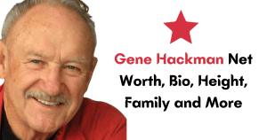 Gene Hackman Net Worth, Bio, Height, Family and More