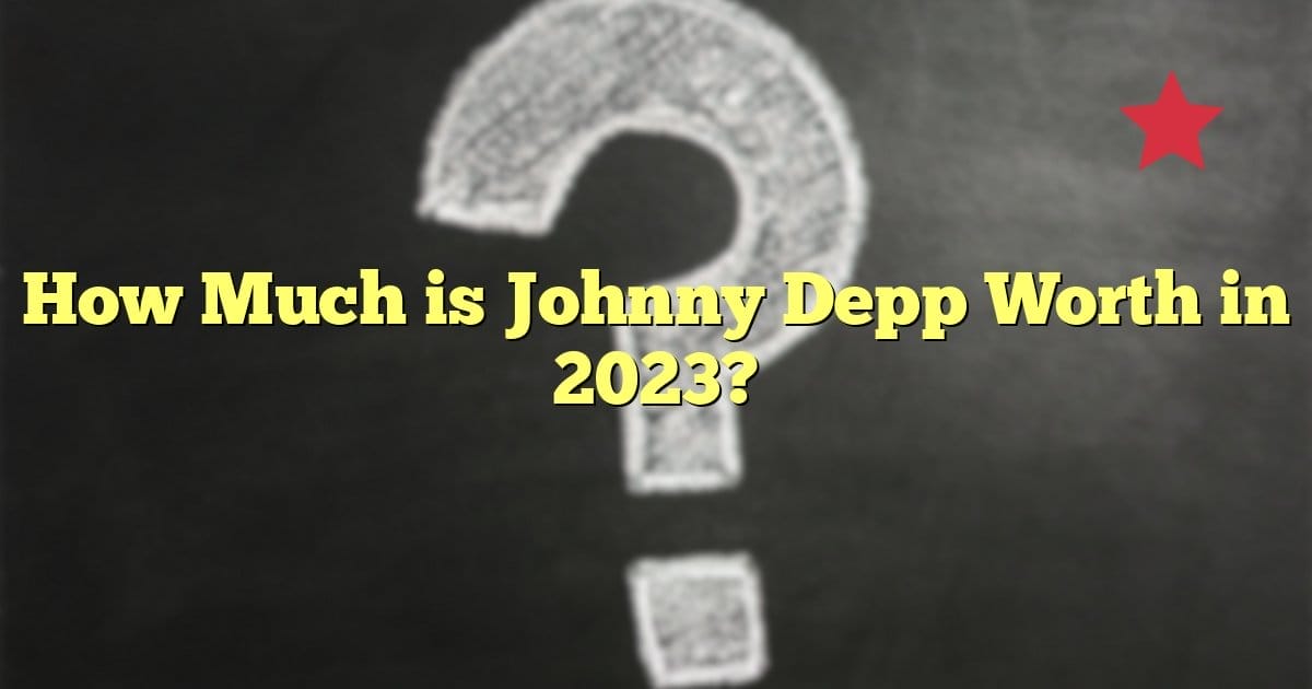 How Much is Johnny Depp Worth in 2023?
