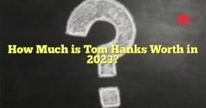 How Much is Tom Hanks Worth in 2023?