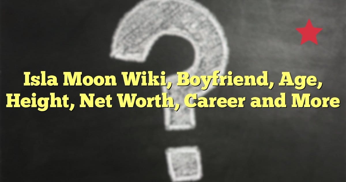 Isla Moon Wiki, Boyfriend, Age, Height, Net Worth, Career and More