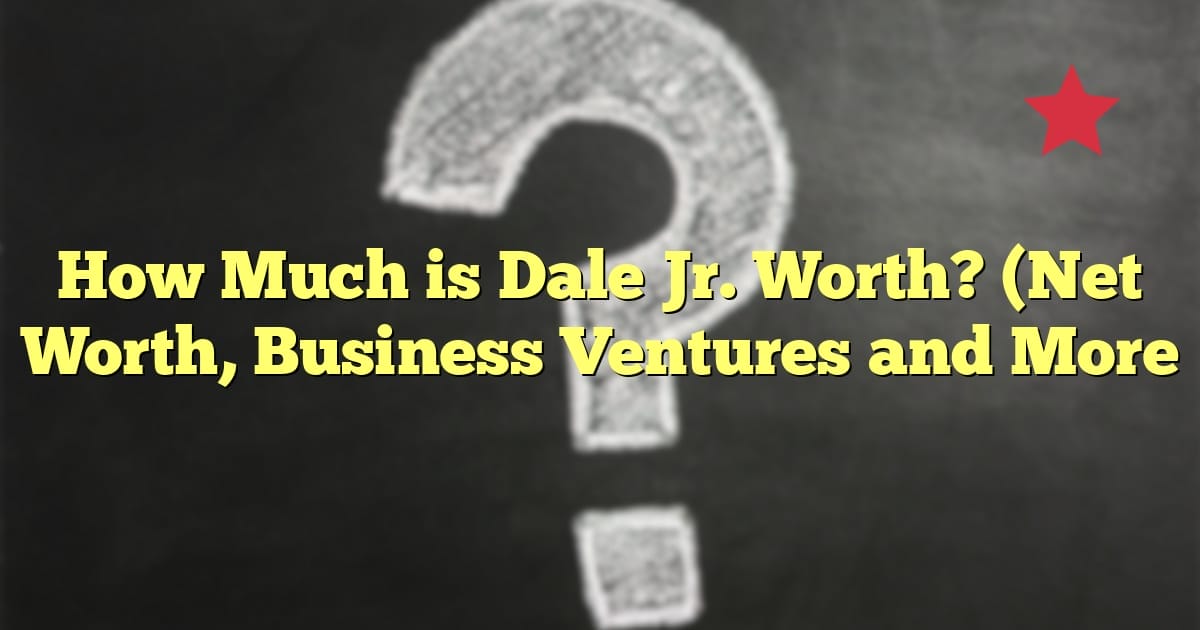 How Much is Dale Jr. Worth? (Net Worth, Business Ventures and More