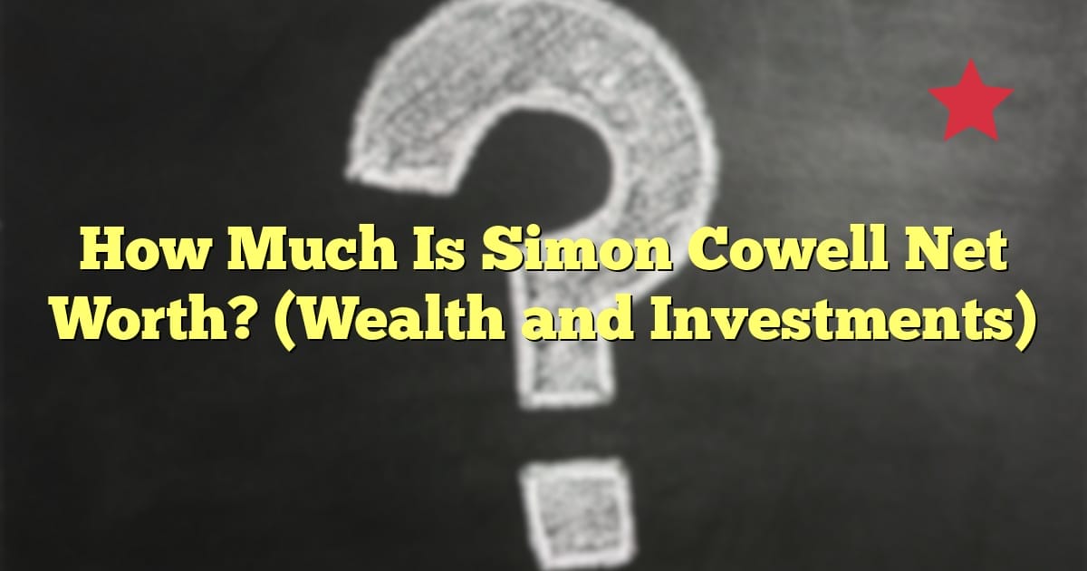 How Much Is Simon Cowell Net Worth? (Wealth and Investments)