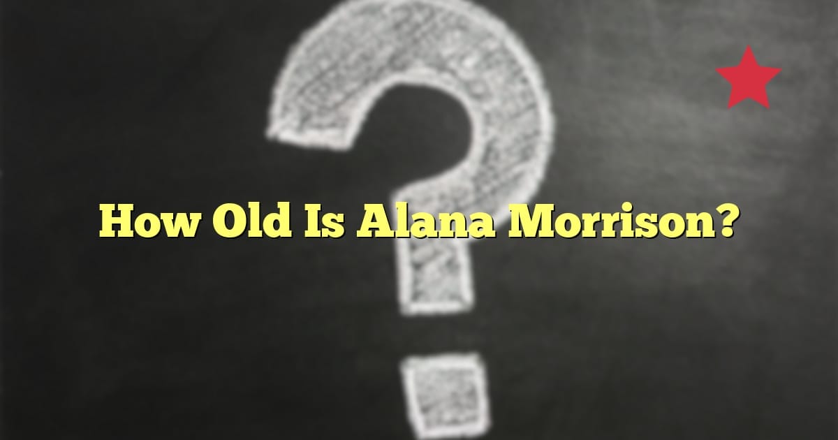 How Old Is Alana Morrison?
