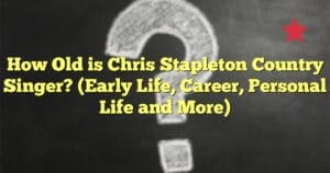 How Old is Chris Stapleton Country Singer? (Early Life, Career, Personal Life and More)