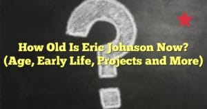 How Old Is Eric Johnson Now? (Age, Early Life, Projects and More)