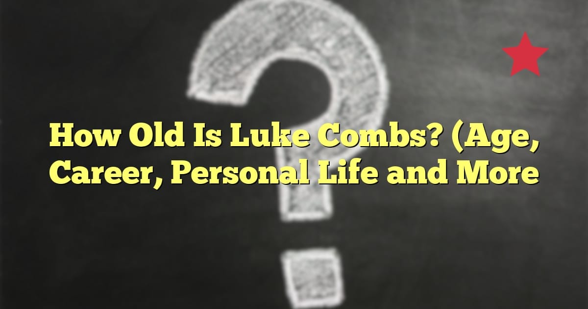 How Old Is Luke Combs? (Age, Career, Personal Life and More