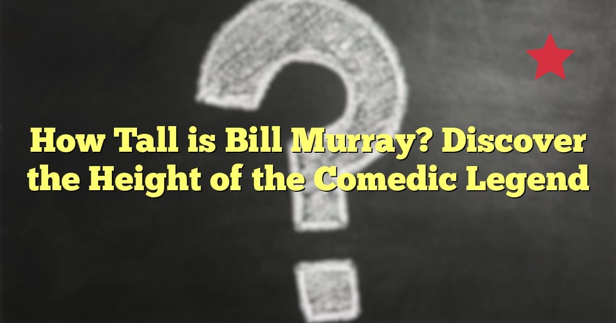 How Tall is Bill Murray? Discover the Height of the Comedic Legend
