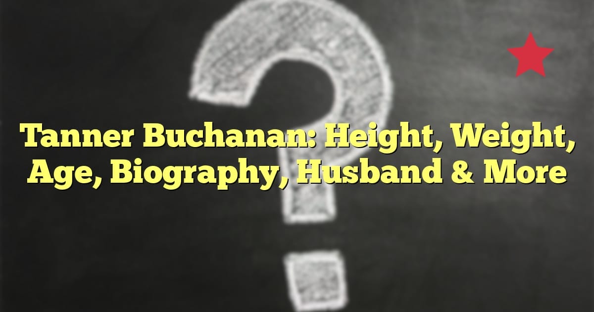 Tanner Buchanan: Height, Weight, Age, Biography, Husband & More