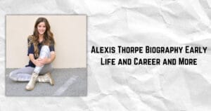 Alexis Thorpe Biography Early Life and Career and More