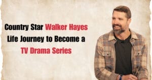 Country Star Walker Hayes Life Journey to Become a TV Drama Series