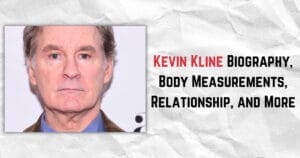 Kevin Kline Biography, Body Measurements, Relationship, and More