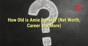 How Old is Amie Donald? (Net Worth, Career and More)