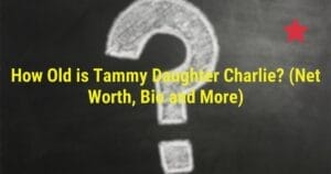 How Old is Tammy Daughter Charlie? (Net Worth, Bio and More)