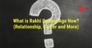 What is Rakhi Sawant Age Now? (Relationship, Career and More)