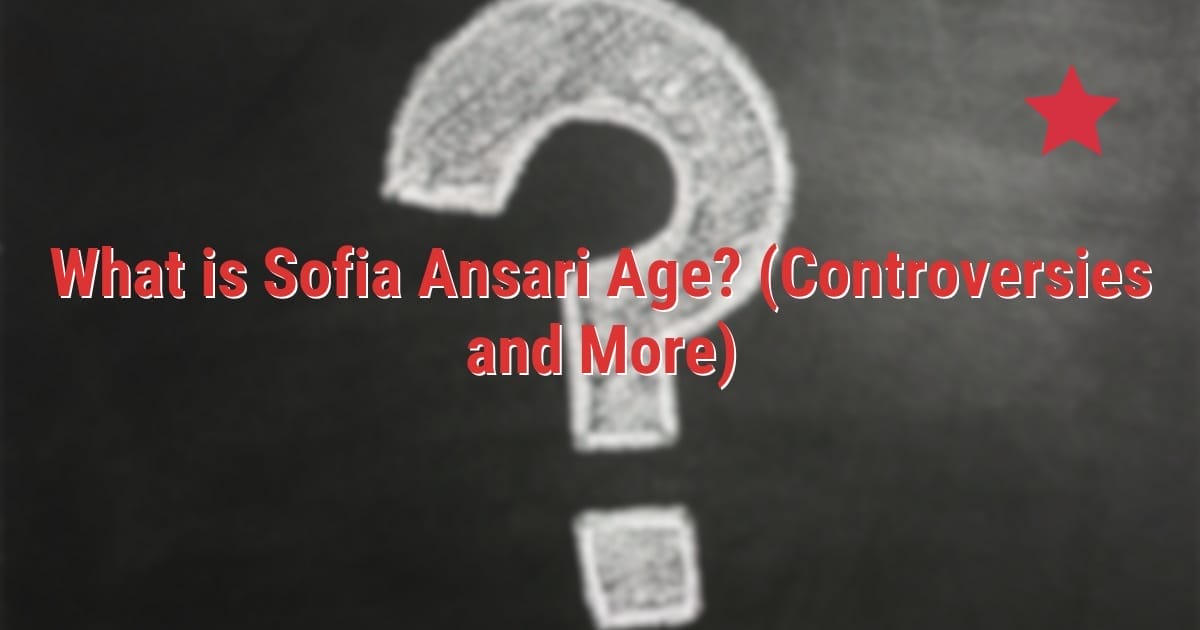 What is Sofia Ansari Age? (Controversies and More)