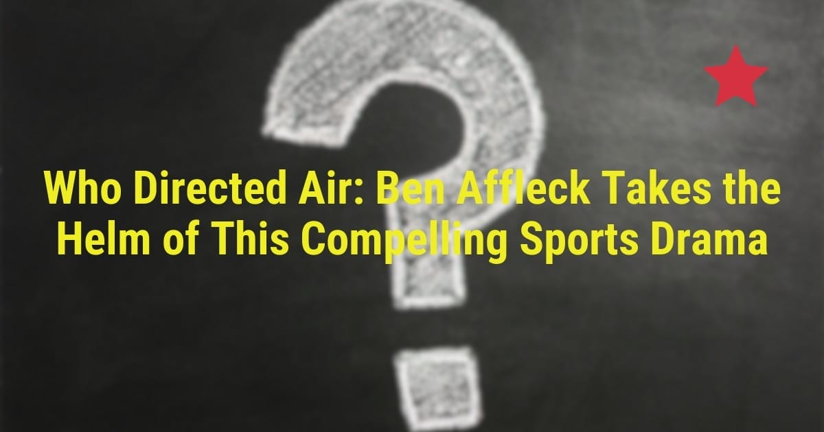 Who Directed Air: Ben Affleck Takes the Helm of This Compelling Sports Drama