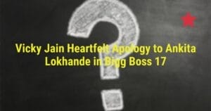 Vicky Jain Heartfelt Apology to Ankita Lokhande in Bigg Boss 17