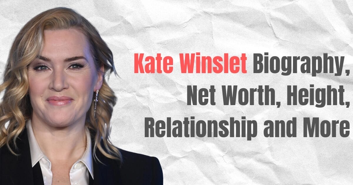 Kate Winslet Biography, Net Worth, Height, Relationship and More